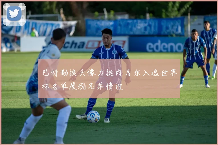 巴特勒换头像力挺内马尔入选世界杯名单展现兄弟情谊