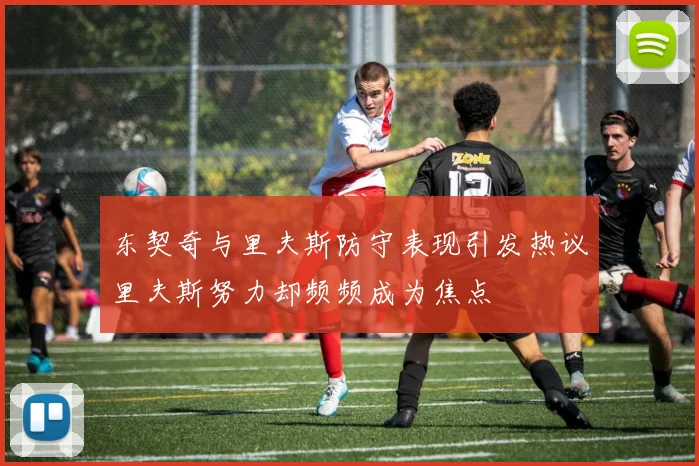 东契奇与里夫斯防守表现引发热议里夫斯努力却频频成为焦点