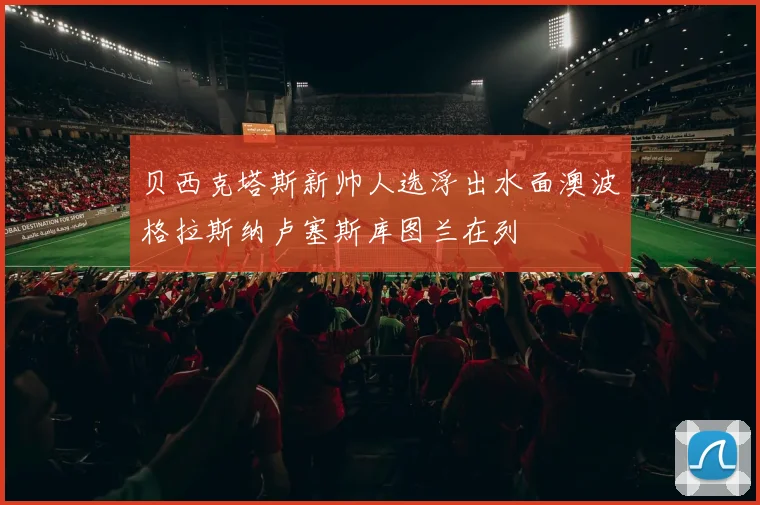 贝西克塔斯新帅人选浮出水面澳波格拉斯纳卢塞斯库图兰在列