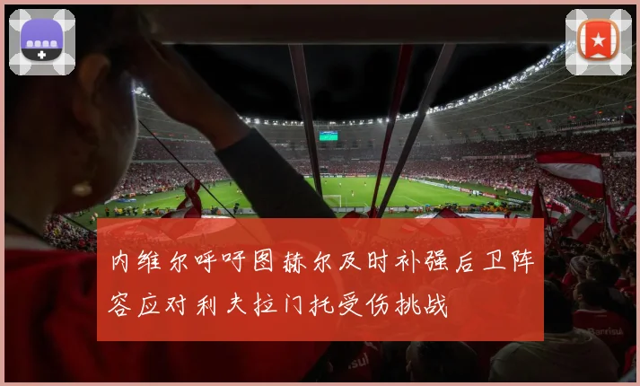 内维尔呼吁图赫尔及时补强后卫阵容应对利夫拉门托受伤挑战