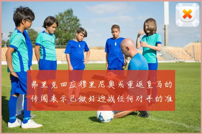弗里克回应穆里尼奥或重返皇马的传闻表示已做好迎战任何对手的准备