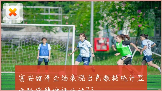 富安健洋全场表现出色数据统计显示防守稳健评分达73