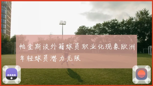 帕金斯谈外籍球员职业化现象欧洲年轻球员潜力无限