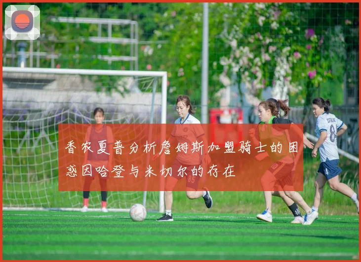 香农夏普分析詹姆斯加盟骑士的困惑因哈登与米切尔的存在