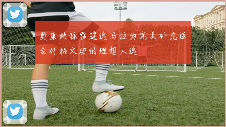 奥康纳称雷霆选马拉为完美补充适合对抗文班的理想人选