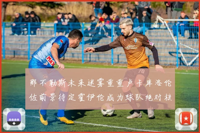 那不勒斯未来迷雾重重卢卡库洛伦佐前景待定霍伊伦成为球队绝对核心
