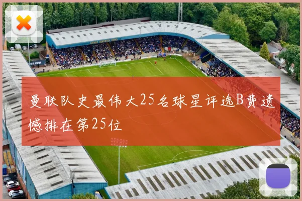 曼联队史最伟大25名球星评选B费遗憾排在第25位