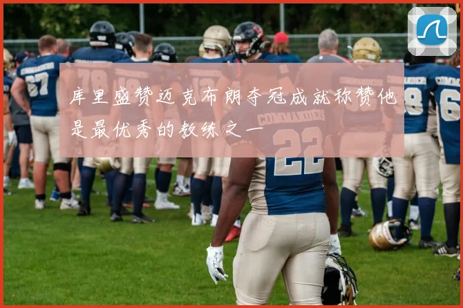 库里盛赞迈克布朗夺冠成就称赞他是最优秀的教练之一